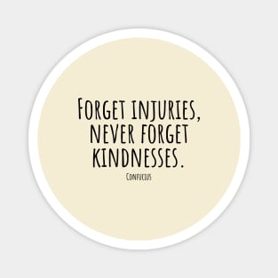 Forget-injuries,never-forget-kindnesses.(Confucius) Magnet